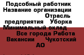 Подсобный работник › Название организации ­ Fusion Service › Отрасль предприятия ­ Уборка › Минимальный оклад ­ 17 600 - Все города Работа » Вакансии   . Чукотский АО